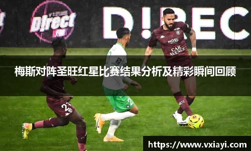 梅斯对阵圣旺红星比赛结果分析及精彩瞬间回顾